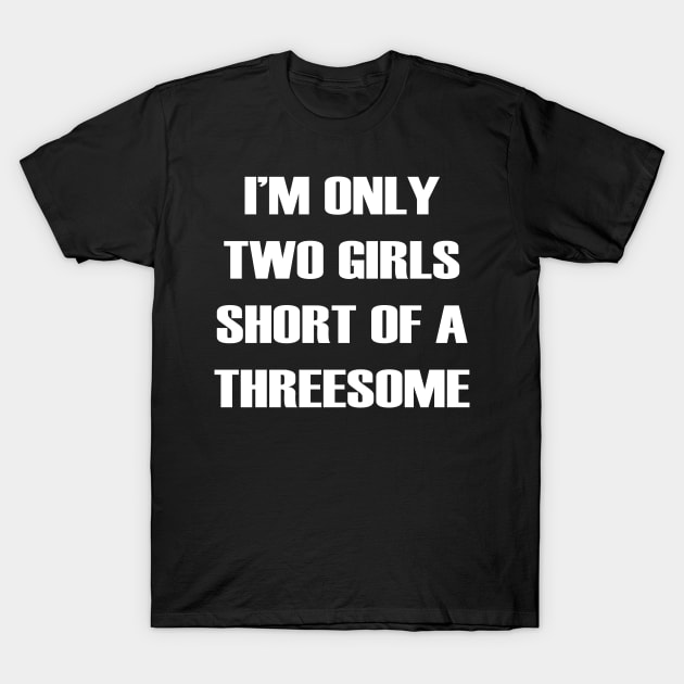 Mens Only Two Girls Short Of A Threesome Funny Single Shirt T-Shirt by designready4you